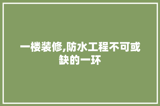 一楼装修,防水工程不可或缺的一环 地板材料