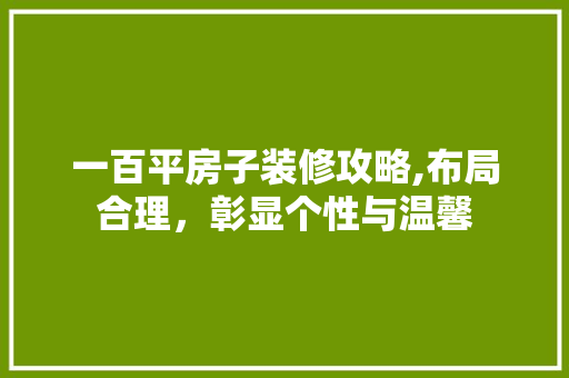 一百平房子装修攻略,布局合理，彰显个性与温馨 木雕艺术