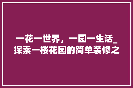 一花一世界，一园一生活_探索一楼花园的简单装修之美 地板材料