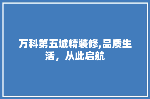 万科第五城精装修,品质生活，从此启航 地板材料