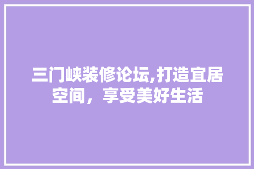 三门峡装修论坛,打造宜居空间，享受美好生活 地板材料