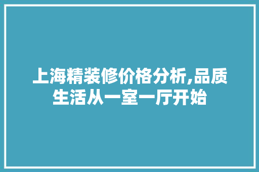 上海精装修价格分析,品质生活从一室一厅开始 软装设计