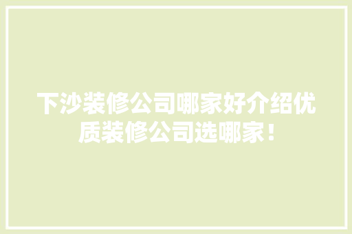 下沙装修公司哪家好介绍优质装修公司选哪家！ 室内设计