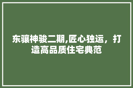 东骧神骏二期,匠心独运，打造高品质住宅典范 室内设计