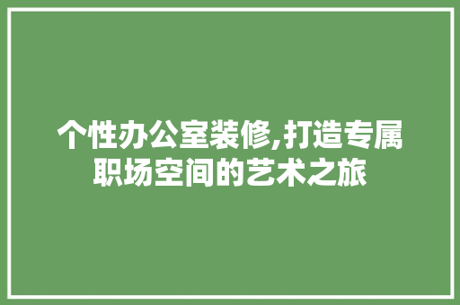 个性办公室装修,打造专属职场空间的艺术之旅 软装设计