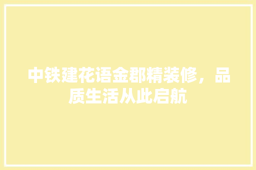 中铁建花语金郡精装修，品质生活从此启航