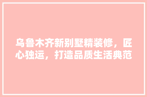 乌鲁木齐新别墅精装修，匠心独运，打造品质生活典范 木雕艺术