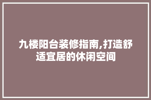 九楼阳台装修指南,打造舒适宜居的休闲空间 中式风格装饰