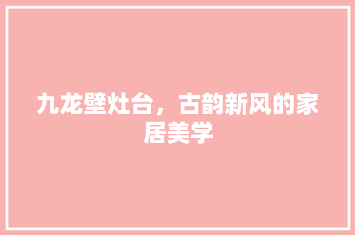 九龙壁灶台，古韵新风的家居美学