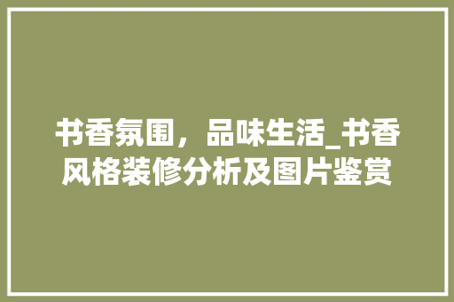 书香氛围，品味生活_书香风格装修分析及图片鉴赏 中式风格装饰