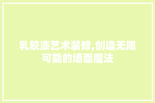 乳胶漆艺术装修,创造无限可能的墙面魔法 客厅装修