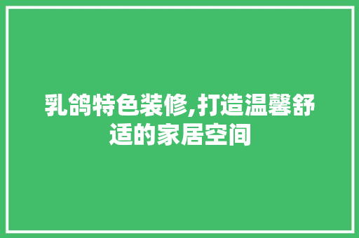 乳鸽特色装修,打造温馨舒适的家居空间 家居装修