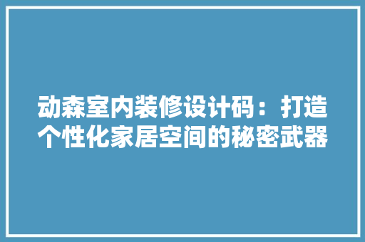 动森室内装修设计码：打造个性化家居空间的秘密武器 家居装修