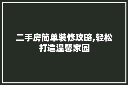 二手房简单装修攻略,轻松打造温馨家园 家居装修