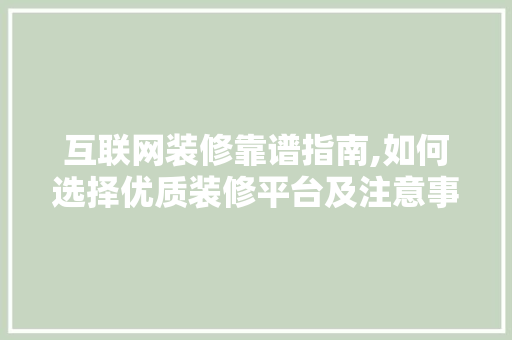 互联网装修靠谱指南,如何选择优质装修平台及注意事项 软装设计