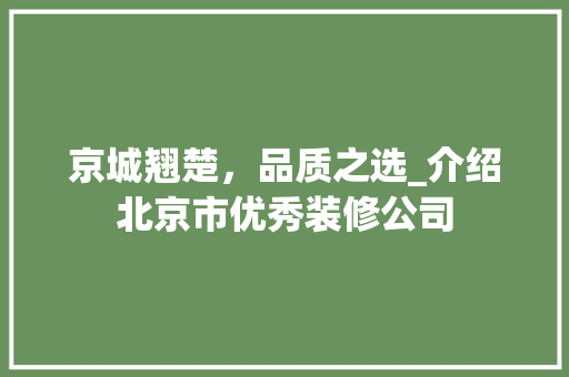 京城翘楚，品质之选_介绍北京市优秀装修公司 家居装修