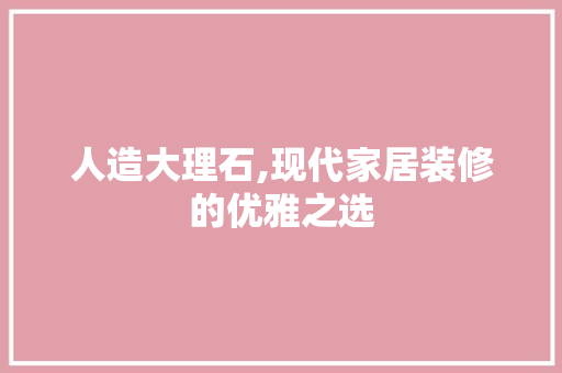 人造大理石,现代家居装修的优雅之选 室内设计