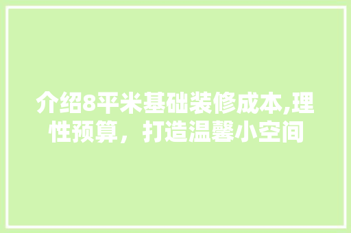 介绍8平米基础装修成本,理性预算，打造温馨小空间 中式风格装饰