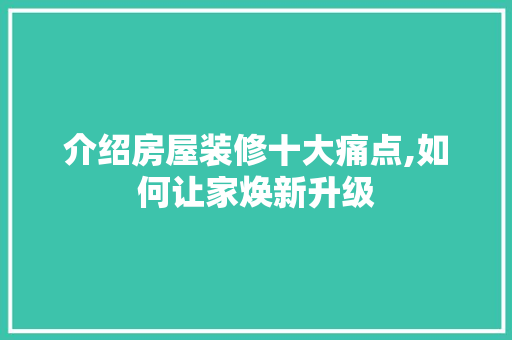 介绍房屋装修十大痛点,如何让家焕新升级 中式风格装饰