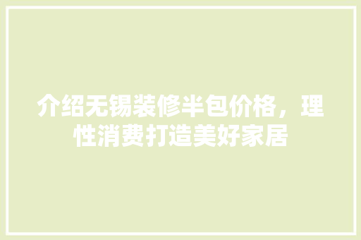 介绍无锡装修半包价格，理性消费打造美好家居