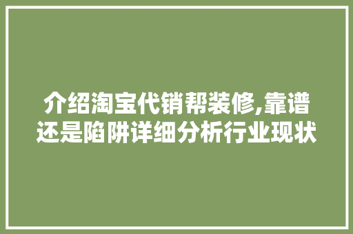 介绍淘宝代销帮装修,靠谱还是陷阱详细分析行业现状及风险 家居装修