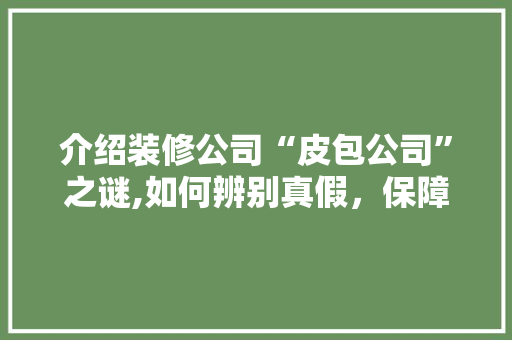 介绍装修公司“皮包公司”之谜,如何辨别真假，保障装修质量 客厅装修