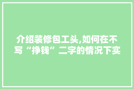 介绍装修包工头,如何在不写“挣钱”二字的情况下实现盈利 木雕艺术