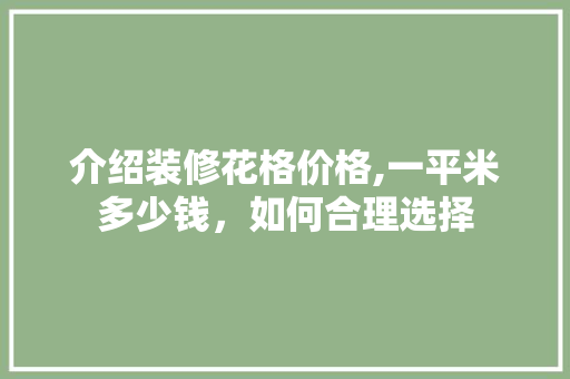 介绍装修花格价格,一平米多少钱，如何合理选择 客厅装修