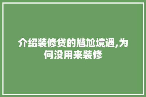 介绍装修贷的尴尬境遇,为何没用来装修 地板材料