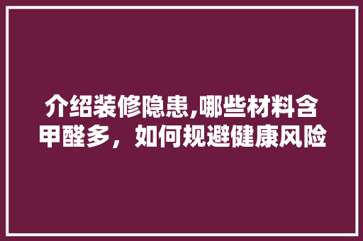 介绍装修隐患,哪些材料含甲醛多，如何规避健康风险 中式风格装饰