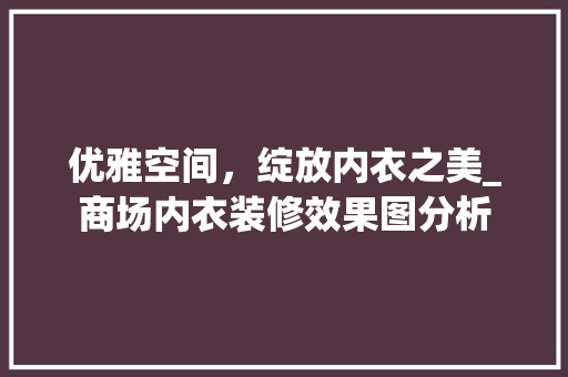 优雅空间，绽放内衣之美_商场内衣装修效果图分析 现代风格装饰