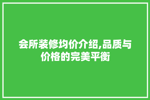会所装修均价介绍,品质与价格的完美平衡 软装设计