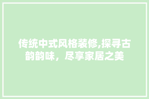 传统中式风格装修,探寻古韵韵味，尽享家居之美