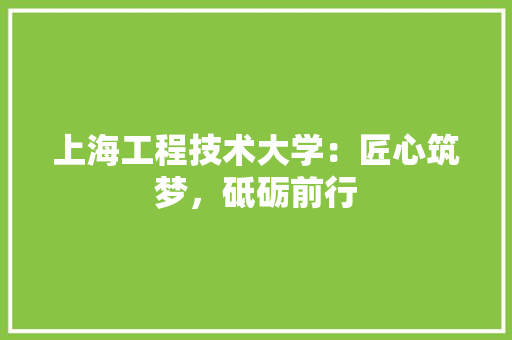 上海工程技术大学：匠心筑梦，砥砺前行 地板材料