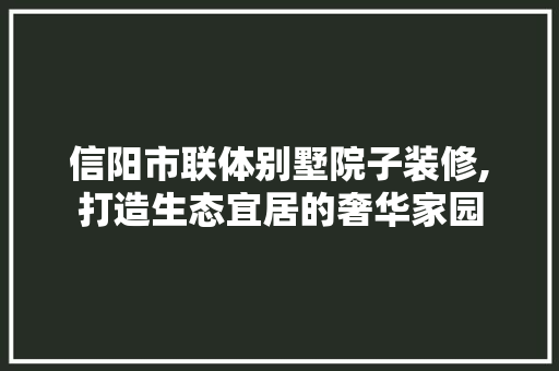 信阳市联体别墅院子装修,打造生态宜居的奢华家园 中式风格装饰