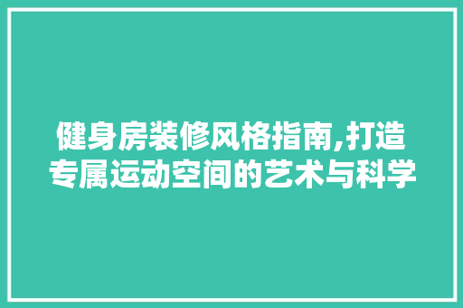 健身房装修风格指南,打造专属运动空间的艺术与科学 木雕艺术