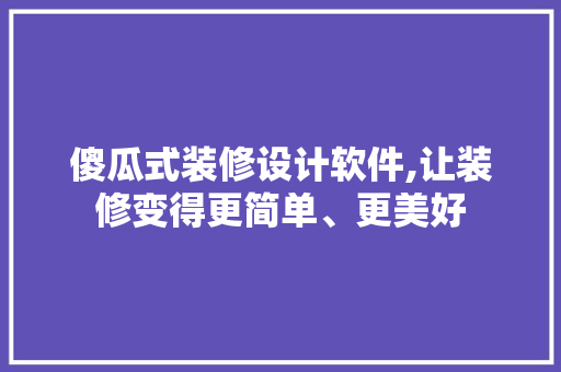 傻瓜式装修设计软件,让装修变得更简单、更美好 软装设计
