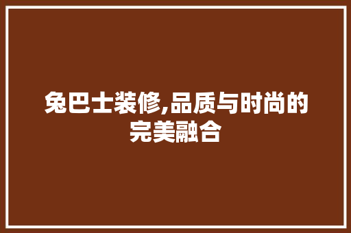 兔巴士装修,品质与时尚的完美融合 软装设计
