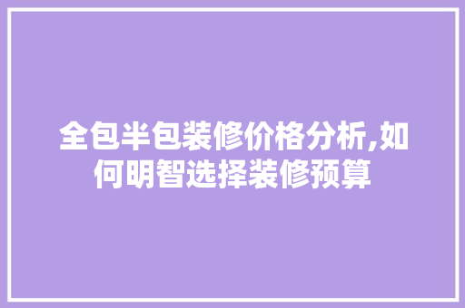 全包半包装修价格分析,如何明智选择装修预算 中式风格装饰