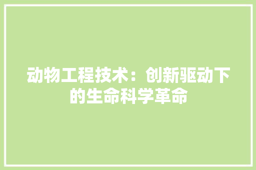 动物工程技术：创新驱动下的生命科学革命 家居装修