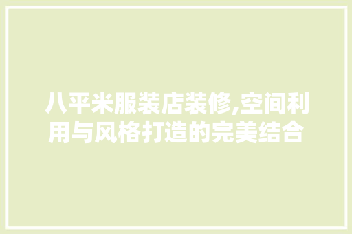 八平米服装店装修,空间利用与风格打造的完美结合 家居装修