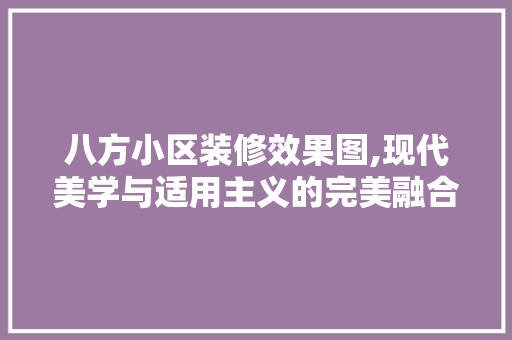 八方小区装修效果图,现代美学与适用主义的完美融合 卧室装修