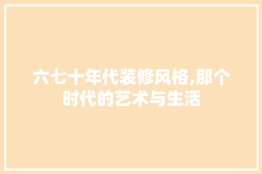 六七十年代装修风格,那个时代的艺术与生活 室内设计