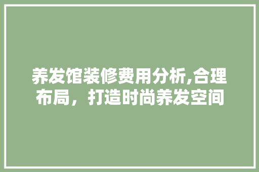养发馆装修费用分析,合理布局，打造时尚养发空间 中式风格装饰