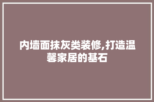 内墙面抹灰类装修,打造温馨家居的基石 现代风格装饰