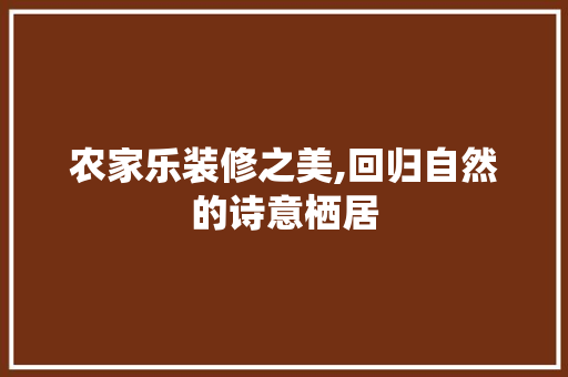 农家乐装修之美,回归自然的诗意栖居 中式风格装饰