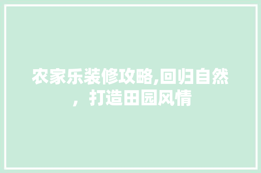 农家乐装修攻略,回归自然，打造田园风情 家居装修