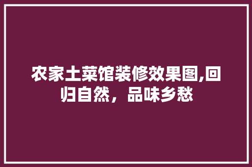 农家土菜馆装修效果图,回归自然，品味乡愁 木雕艺术
