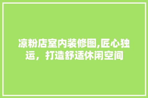 凉粉店室内装修图,匠心独运，打造舒适休闲空间 中式风格装饰