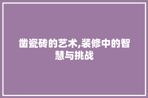凿瓷砖的艺术,装修中的智慧与挑战 家居装修